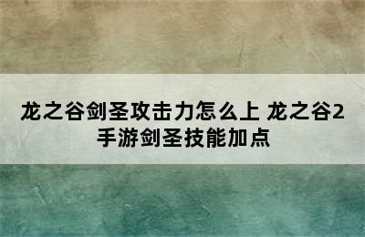 龙之谷剑圣攻击力怎么上 龙之谷2手游剑圣技能加点